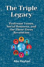 The Triple Legacy: Professor Yunus, Social Business, and the Three Zeros Revolution