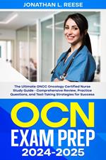 OCN Exam Prep 2024-2025 The Ultimate ONCC Oncology Certified Nurse Study Guide - Comprehensive Review, Practice Questions, and Test-Taking Strategies for Success