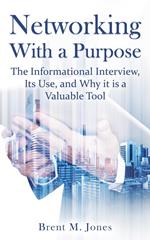 Networking With A Purpose: The Informational Interview, Its Use, and Why it is a Valuable Tool