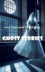 100 True and Terrifying Ghost Stories