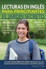 Lecturas en Inglés Para Principiantes El Jardín Secreto: 10 Lecturas Breves Para Niveles A1 A2 Bilingüe con Textos Traducidos y Gramática Básica