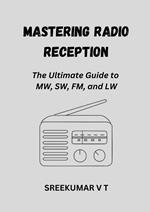 Mastering Radio Reception: The Ultimate Guide to MW, SW, FM, and LW