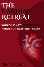 The Cardiac Retreat : Your Ultimate Step-By-Step Guide to a Healthier Heart