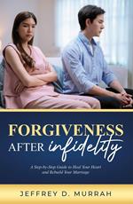 Forgiveness After Infidelity: A Step-by-Step Guide to Heal Your Heart and Rebuild Your Marriage