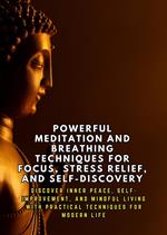 Powerful Meditation and Breathing Techniques for Focus and Stress Relief: A Step-by-Step Guide to Mindfulness Meditation, Productivity, and Everyday Wellness Using Ancient Wisdom and Modern Science