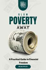 Blow Poverty Away : A Practical Guide to Financial Freedom