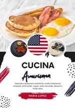 Cucina Americana: Imparate a Preparare Autentiche Ricette Tradizionali, Antipasti, Primi Piatti, Zuppe, Salse, Bevande, Dessert e Molto Altro