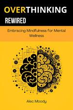 Overthinking Rewired: Embracing Mindfulness for Mental Wellness
