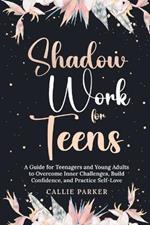 Shadow Work for Teens: A Guide for Teenagers and Young Adults to Overcome Inner Challenges, Build Confidence, and Practice Self-Love