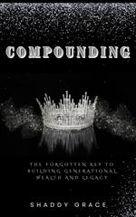 Compounding: The Forgotten key to Building Generational Wealth and Legacy