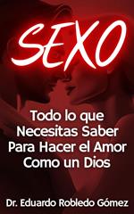 SEXO Todo lo que Necesitas Saber Para Hacer el Amor Como un Dios