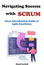 Navigating Success with Scrum: Clear Introduction Guide to Agile Excellence