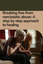 Breaking free from narcissistic abuse: A step by step approach to healing