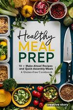 Healthy Meal Prep:10+ Make-Ahead Recipes and Quick-Assembly Meals: A Gluten-Free Cookbook