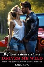 My Best Friend’s Fiancé Drives Me Wild: Older Man Younger Woman Erotica Romance