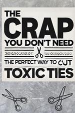 T h e C r a p Y o u D o n ' t N e e d: The Perfect Way to Cut Toxic Ties