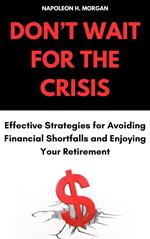 Don't Wait for the Crisis: Effective Strategies for Avoiding Financial Shortfalls and Enjoying Your Retirement