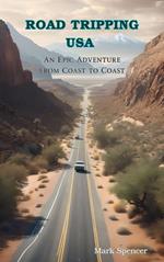 Road Tripping USA: An Epic Adventure from Coast to Coast