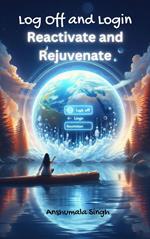 Log Off and Login – Reactivate and Rejuvenate