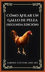 Cómo Afilar Un Gallo de Pelea (Segunda Edición)