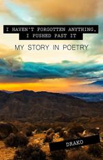 I Haven't Forgotten Anything, I Pushed Past It: My Story In Poetry