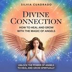 Divine Connection: How to Heal and Grow with the Magic of Angels