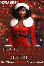 How to Celebrate Christmas With a Flat Belly : The Ultimate Flat Belly Christmas Guide