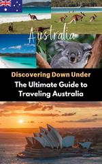 Discovering Down Under : The Ultimate Guide to Traveling Australia