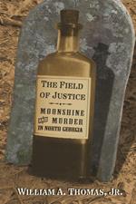 The Field of Justice: Moonshine and Murder In North Georgia