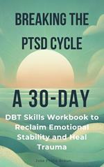 Breaking the PTSD Cycle : A 30-Day DBT Skills Workbook to Reclaim Emotional Stability and Heal Trauma