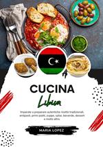 Cucina Libica: Imparate a Preparare Autentiche Ricette Tradizionali, Antipasti, Primi Piatti, Zuppe, Salse, Bevande, Dessert e molto altro