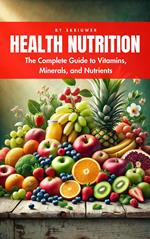 A Health Nutrition Book: The Complete Guide to Vitamins, Minerals, and Nutrients