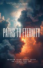 Paths To Eternity: Wisdom from Every Faith on Living for the Afterlife