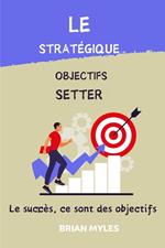 Le Stratégique Objectifs Setter : Le succès, ce sont des objectifs