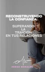 Reconstruyendo la Confianza: Superando la Traición en tus Relaciones