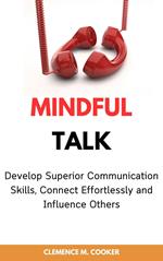 Mindful Talk: Develop Superior Communication Skills, Connect Effortlessly and Influence Others