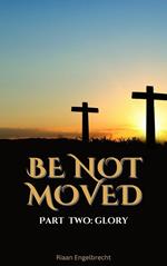 Be Not Moved Part Two: Glory