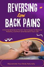 Reversing low Back Pains : A Comprehensive Proven Techniques to Restore Mobility, Comfort and Reclaim Your Life