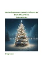 Harnessing Custom ChatGPT Assistants for Profitable Ventures This Christmas