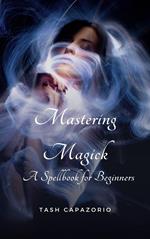 Mastering Magick: A Spell Book For Beginners