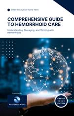 Comprehensive Guide to Hemorrhoid Care : Understanding, Managing, and Thriving with Hemorrhoids