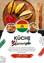 Küche Bolivianische: Lernen Sie, wie man Authentische Traditionelle Rezepte Zubereitet, von Vorspeisen, Hauptgerichten, Suppen und Soßen bis hin zu Getränken, Desserts und Vielem mehr