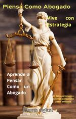 Piensa Como Abogado, Vive con Estrategia: Aprende a Pensar Como un Abogado