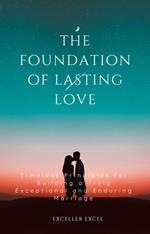 The Foundation of Lasting Love: Timeless Principles for Building a Truly Exceptional and Enduring Marriage
