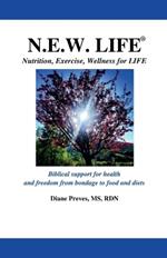 N.E.W. LIFE (Nutrition, Exercise, Wellness for LIFE): Biblical Support for Health and Freedom from Bondage to Food and Diets