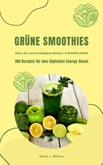 Grüne Smoothies: 100 Rezepte für den täglichen Energy-Boost (Detox-Kur mit nachhaltigem Abnehm- & Wohlfühl-Effekt)