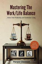 Mastering the Work/Life Balance: Achieve Peak Productivity and Harmonious Living