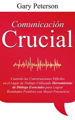 Comunicación Crucial Controla las Conversaciones Difíciles en el Lugar de Trabajo Utilizando Herramientas de Diálogo Esenciales para Lograr Resultados Positivos con Mayor Frecuencia