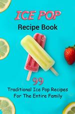 Ice Pop Recipe Book: 99 Traditional Ice Pop Recipes For The Entire Family