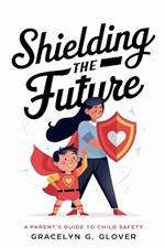 Shielding the Future: A Parent's Guide to Child Safety